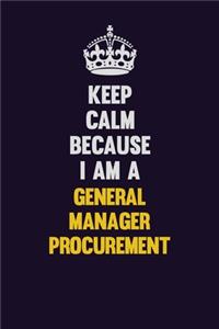 Keep Calm Because I Am A General Manager Procurement