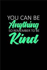 You Can Be Anything So Remember To Be Kind