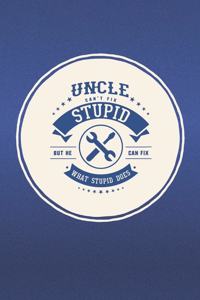 Uncle Can't Fix Stupid But He Can Fix What Stupid Does: Family life Grandpa Dad Men love marriage friendship parenting wedding divorce Memory dating Journal Blank Lined Note Book Gift