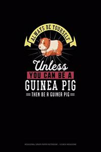 Always Be Yourself Unless You Can Be A Guinea Pig Then Be A Guinea Pig