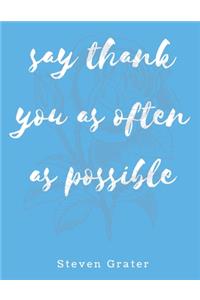 Say thank you as often as possible. Gratitude Journal.