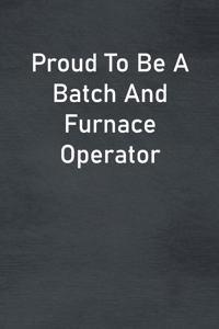 Proud To Be A Batch And Furnace Operator