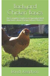 Backyard Chicken Basics: The Complete Guide to Frequently Asked Questions about Raising Urban Chickens