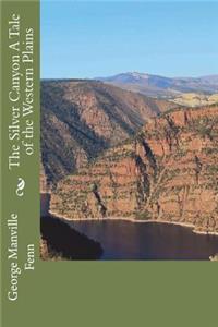 The Silver Canyon A Tale of the Western Plains