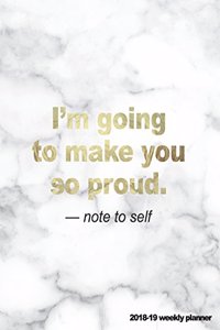 I'm Going to Make You So Proud Note to Self 2018-19 Weekly Planner