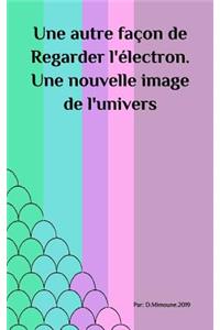 Une autre façon de Regarder l'électron. Une nouvelle image de l'univers