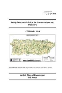 Training Circular Tc 3-34.80 Army Geospatial Guide for Commanders and Planners February 2019