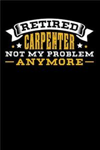 Retired Carpenter Not My Problem Anymore