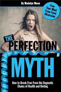 Perfection Myth: How to Break Free from the Dogmatic Chains of Health and Dieting