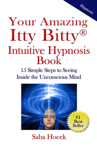 Your Amazing Itty Bitty(R) Intuitive Hypnosis Book: 15 Simple Steps to Seeing Inside the Unconscious Mind.