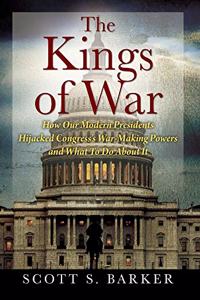 Kings of War: How Our Modern Presidents Hijacked Congress's War-Making Powers and What To Do About It