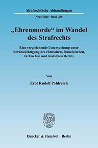 Ehrenmorde Im Wandel Des Strafrechts: Eine Vergleichende Untersuchung Unter Berucksichtigung Des Romischen, Franzosischen, Turkischen Und Deutschen Rechts