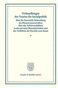 Verhandlungen Des Vereins Fur Socialpolitik Uber Die Finanzielle Behandlung Der Binnenwasserstrassen, Uber Das Arbeitsverhaltnis in Den Privaten Riesenbetrieben Und Das Verhaltnis Der Kartelle Zum Staate