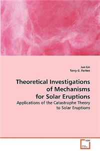 Theoretical Investigations of Mechanisms for Solar Eruptions