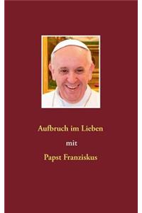 Aufbruch im Lieben mit Papst Franziskus