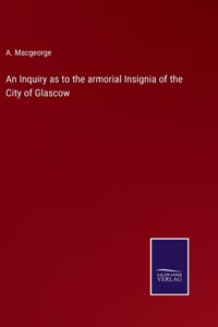 Inquiry as to the armorial Insignia of the City of Glascow