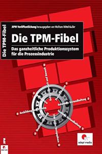 Die TPM-Fibel: Das ganzheitliche Produktionssystem fur die Prozessindustrie