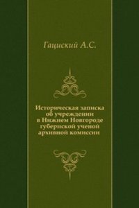 Istoricheskaya zapiska ob uchrezhdenii v Nizhnem Novgorode gubernskoj uchenoj arhivnoj komissii