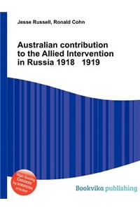 Australian Contribution to the Allied Intervention in Russia 1918 1919