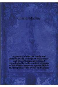 A glossary of obscure words and phrases in the writings of Shakspeare and his contemporaries traced etymologically to the ancient language of the British people as spoken before the irruption of the Danes and Saxons
