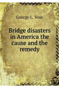 Bridge Disasters in America the Cause and the Remedy