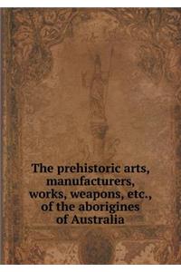 The prehistoric arts, manufacturers, works, weapons, etc., of the aborigines of Australia