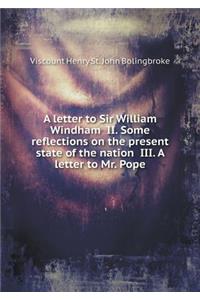 A letter to Sir William Windham II. Some reflections on the present state of the nation III. A letter to Mr. Pope