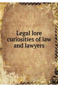 Legal Lore Curiosities of Law and Lawyers