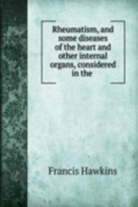 Rheumatism, and some diseases of the heart and other internal organs, considered in the .