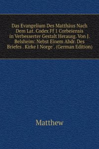 Das Evangelium Des Matthaus Nach Dem Lat. Codex Ff 1 Corbeiensis in Verbesserter Gestalt Herausg. Von J. Belsheim: Nebst Einem Abdr. Des Briefes . Kirke I Norge'. (German Edition)