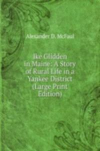 Ike Glidden in Maine: A Story of Rural Life in a Yankee District (Large Print Edition)