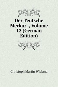 Der Teutsche Merkur ., Volume 12 (German Edition)