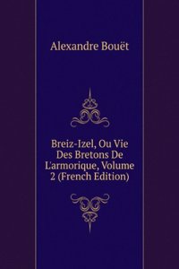 Breiz-Izel, Ou Vie Des Bretons De L'armorique, Volume 2 (French Edition)