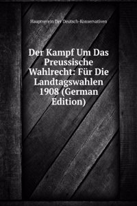 Der Kampf Um Das Preussische Wahlrecht: Fur Die Landtagswahlen 1908 (German Edition)