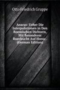 Aeacus: Ueber Die Interpolationen in Den Roemischen Dichtern, Mit Besonderer Ruecksicht Auf Horaz . (German Edition)