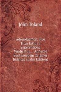 Adeisidaemon, Sive Titus Livius a Superstitione Vindicatus. .: Annexae Sunt Ejusdem Origines Judaicae (Latin Edition)