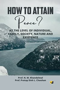 How To Attain Peace: At The Level Of Individual, Family, Society, Nature And Existence