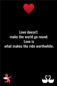Love doesn't make the world go round. Love is what makes the ride worthwhile.
