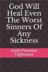 God Will Heal Even The Worst Sinners Of Any Sickness