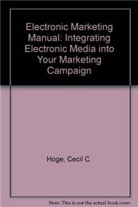 Electronic Marketing Manual: Integrating Electronic Media into Your Marketing Campaign