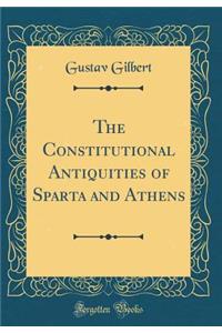 The Constitutional Antiquities of Sparta and Athens (Classic Reprint)