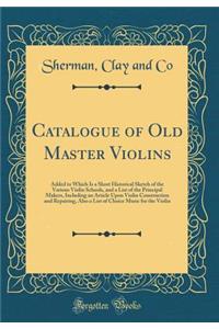 Catalogue of Old Master Violins: Added to Which Is a Short Historical Sketch of the Various Violin Schools, and a List of the Principal Makers, Including an Article Upon Violin Cons