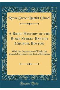 A Brief History of the Rowe Street Baptist Church, Boston: With the Declaration of Faith, the Church Covenant, and List of Members (Classic Reprint)