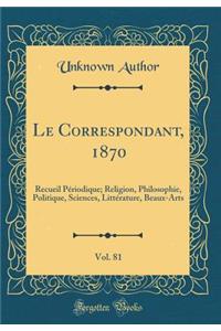 Le Correspondant, 1870, Vol. 81: Recueil PÃ©riodique; Religion, Philosophie, Politique, Sciences, LittÃ©rature, Beaux-Arts (Classic Reprint)