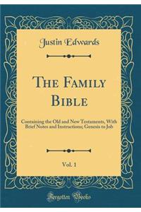 The Family Bible, Vol. 1: Containing the Old and New Testaments, with Brief Notes and Instructions; Genesis to Job (Classic Reprint)