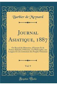 Journal Asiatique, 1887, Vol. 9: Ou Recueil de Mï¿½moires, d'Extraits Et de Notices Relatifs ï¿½ l'Histoire, ï¿½ La Philosophie, Aux Langues Et ï¿½ La Littï¿½rature Des Peuples Orientaux (Classic Reprint)
