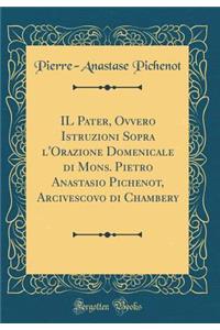 Il Pater, Ovvero Istruzioni Sopra L'Orazione Domenicale Di Mons. Pietro Anastasio Pichenot, Arcivescovo Di Chambery (Classic Reprint)