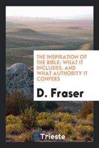 The Inspiration of the Bible: What It Includes, and What Authority It Confers