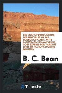 Cost of Production; The Principles of the Science of Costs, with Illustrative Examples by Cost Experts for Various Lines of Manufacturing Industry