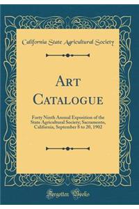 Art Catalogue: Forty Ninth Annual Exposition of the State Agricultural Society; Sacramento, California, September 8 to 20, 1902 (Classic Reprint)